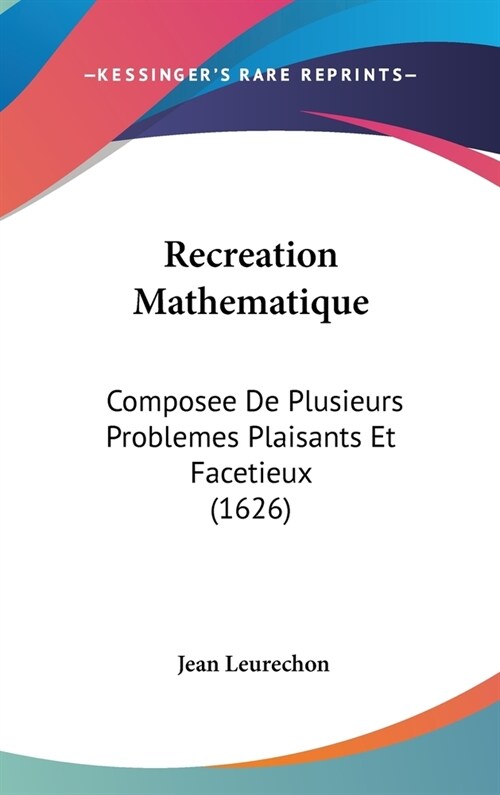Recreation Mathematique: Composee de Plusieurs Problemes Plaisants Et Facetieux (1626) (Hardcover)