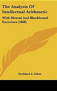 The Analysis of Intellectual Arithmetic: With Mental and Blackboard Exercises (1868) (Hardcover)