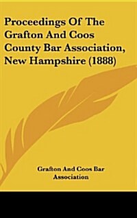 Proceedings of the Grafton and Coos County Bar Association, New Hampshire (1888) (Hardcover)