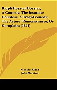 Ralph Royster Doyster, a Comedy; The Insatiate Countess, a Tragi-Comedy; The Actors Remonstrance, or Complaint (1821) (Hardcover)