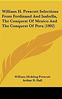 William H. Prescott Selections from Ferdinand and Isabella, the Conquest of Mexico and the Conquest of Peru (1902) (Hardcover)