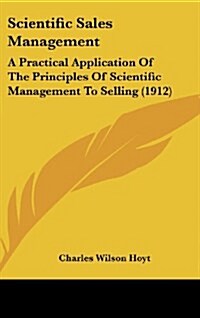 Scientific Sales Management: A Practical Application of the Principles of Scientific Management to Selling (1912) (Hardcover)