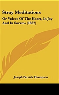 Stray Meditations: Or Voices of the Heart, in Joy and in Sorrow (1852) (Hardcover)