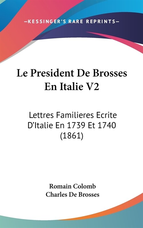 Le President de Brosses En Italie V2: Lettres Familieres Ecrite DItalie En 1739 Et 1740 (1861) (Hardcover)