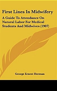 First Lines in Midwifery: A Guide to Attendance on Natural Labor for Medical Students and Midwives (1907) (Hardcover)