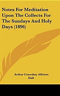 Notes for Meditation Upon the Collects for the Sundays and Holy Days (1896) (Hardcover)