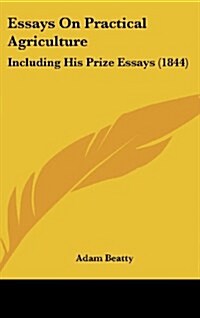 Essays on Practical Agriculture: Including His Prize Essays (1844) (Hardcover)