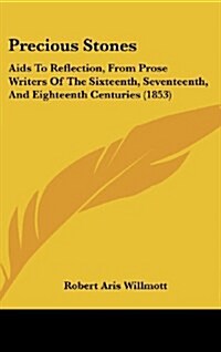 Precious Stones: AIDS to Reflection, from Prose Writers of the Sixteenth, Seventeenth, and Eighteenth Centuries (1853) (Hardcover)