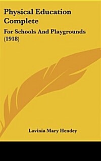 Physical Education Complete: For Schools and Playgrounds (1918) (Hardcover)