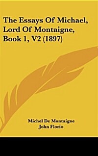 The Essays of Michael, Lord of Montaigne, Book 1, V2 (1897) (Hardcover)