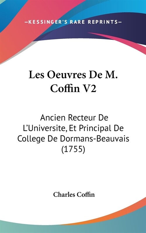 Les Oeuvres de M. Coffin V2: Ancien Recteur de LUniversite, Et Principal de College de Dormans-Beauvais (1755) (Hardcover)