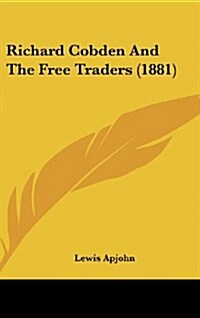 Richard Cobden and the Free Traders (1881) (Hardcover)