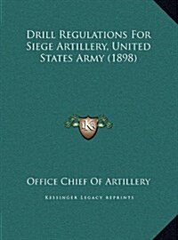 Drill Regulations For Siege Artillery, United States Army (1898) (Hardcover)