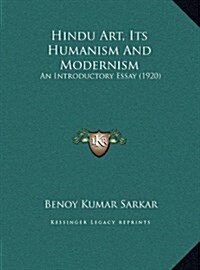 Hindu Art, Its Humanism and Modernism: An Introductory Essay (1920) an Introductory Essay (1920) (Hardcover)