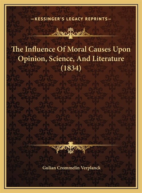 The Influence Of Moral Causes Upon Opinion, Science, And Literature (1834) (Hardcover)
