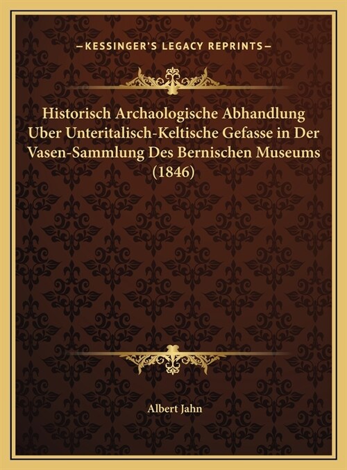 Historisch Archaologische Abhandlung Uber Unteritalisch-Keltische Gefasse in Der Vasen-Sammlung Des Bernischen Museums (1846) (Hardcover)