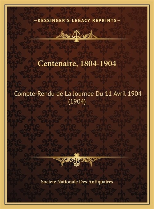 Centenaire, 1804-1904: Compte-Rendu de La Journee Du 11 Avril 1904 (1904) (Hardcover)