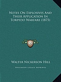 Notes on Explosives and Their Application in Torpedo Warfare (1875) (Hardcover)