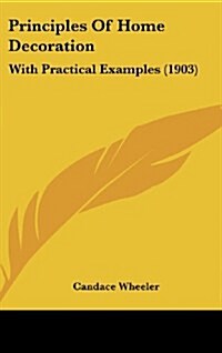 Principles of Home Decoration: With Practical Examples (1903) (Hardcover)