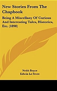 New Stories from the Chapbook: Being a Miscellany of Curious and Interesting Tales, Histories, Etc. (1898) (Hardcover)