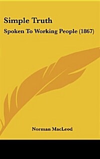 Simple Truth: Spoken to Working People (1867) (Hardcover)