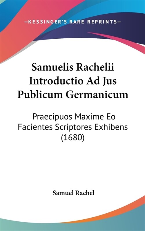 Samuelis Rachelii Introductio Ad Jus Publicum Germanicum: Praecipuos Maxime EO Facientes Scriptores Exhibens (1680) (Hardcover)