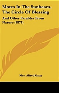 Motes in the Sunbeam, the Circle of Blessing: And Other Parables from Nature (1871) (Hardcover)