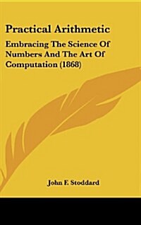 Practical Arithmetic: Embracing the Science of Numbers and the Art of Computation (1868) (Hardcover)