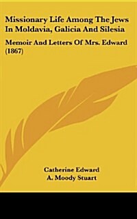 Missionary Life Among the Jews in Moldavia, Galicia and Silesia: Memoir and Letters of Mrs. Edward (1867) (Hardcover)