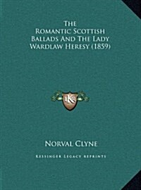 The Romantic Scottish Ballads and the Lady Wardlaw Heresy (1859) (Hardcover)