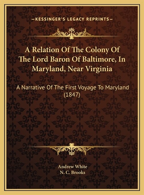 A Relation Of The Colony Of The Lord Baron Of Baltimore, In Maryland, Near Virginia: A Narrative Of The First Voyage To Maryland (1847) (Hardcover)