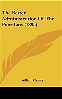 The Better Administration of the Poor Law (1895) (Hardcover)