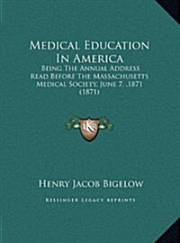 Medical Education in America: Being the Annual Address Read Before the Massachusetts Medical Society, June 7, 1871 (1871) (Hardcover)