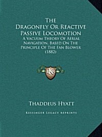 The Dragonfly or Reactive Passive Locomotion: A Vacuum Theory of Aerial Navigation, Based on the Principle of the Fan Blower (1882) (Hardcover)