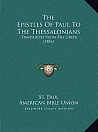 The Epistles of Paul to the Thessalonians: Translated from the Greek (1856) (Hardcover)