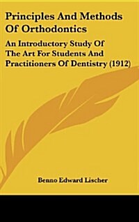 Principles and Methods of Orthodontics: An Introductory Study of the Art for Students and Practitioners of Dentistry (1912) (Hardcover)