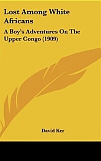 Lost Among White Africans: A Boys Adventures on the Upper Congo (1909) (Hardcover)