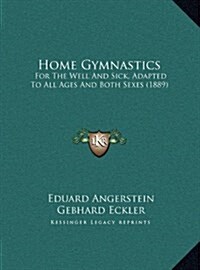 Home Gymnastics: For the Well and Sick, Adapted to All Ages and Both Sexes (1889) (Hardcover)