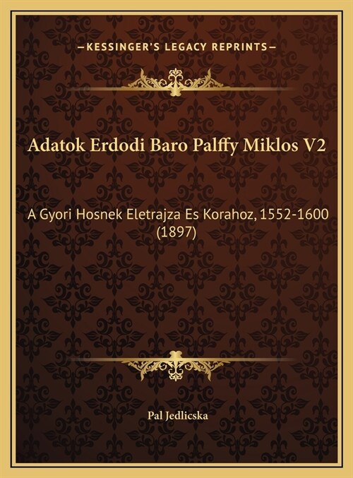 Adatok Erdodi Baro Palffy Miklos V2: A Gyori Hosnek Eletrajza Es Korahoz, 1552-1600 (1897) (Hardcover)
