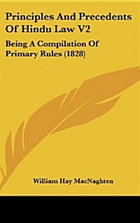 Principles and Precedents of Hindu Law V2: Being a Compilation of Primary Rules (1828) (Hardcover)