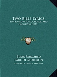 Two Bible Lyrics: For Soprano Solo, Chorus, And Orchestra (1911) (Hardcover)