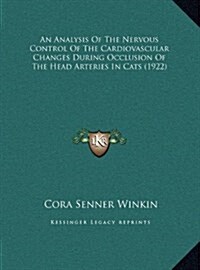 An Analysis of the Nervous Control of the Cardiovascular Changes During Occlusion of the Head Arteries in Cats (1922) (Hardcover)