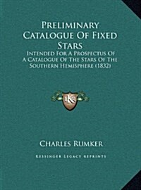 Preliminary Catalogue of Fixed Stars: Intended for a Prospectus of a Catalogue of the Stars of the Southern Hemisphere (1832) (Hardcover)