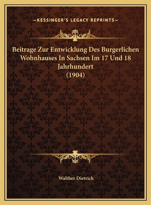 Beitrage Zur Entwicklung Des Burgerlichen Wohnhauses in Sachsen Im 17 Und 18 Jahrhundert (1904) (Hardcover)