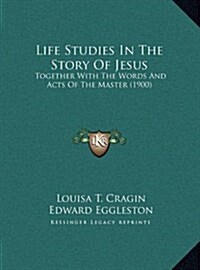 Life Studies in the Story of Jesus: Together with the Words and Acts of the Master (1900) (Hardcover)