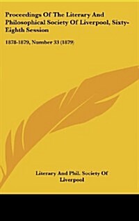 Proceedings of the Literary and Philosophical Society of Liverpool, Sixty-Eighth Session: 1878-1879, Number 33 (1879) (Hardcover)