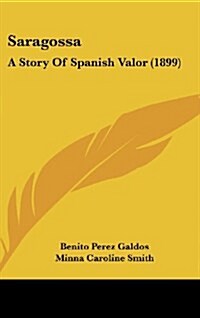 Saragossa: A Story of Spanish Valor (1899) (Hardcover)