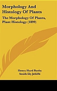 Morphology and Histology of Plants: The Morphology of Plants, Plant Histology (1899) (Hardcover)