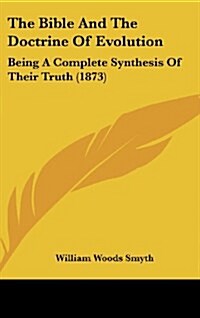 The Bible and the Doctrine of Evolution: Being a Complete Synthesis of Their Truth (1873) (Hardcover)