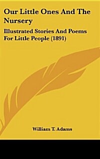 Our Little Ones and the Nursery: Illustrated Stories and Poems for Little People (1891) (Hardcover)